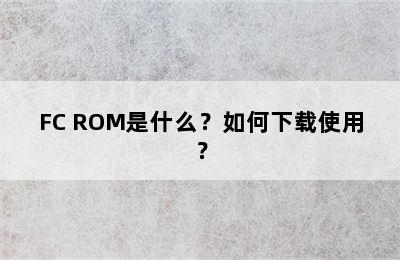 FC ROM是什么？如何下载使用？